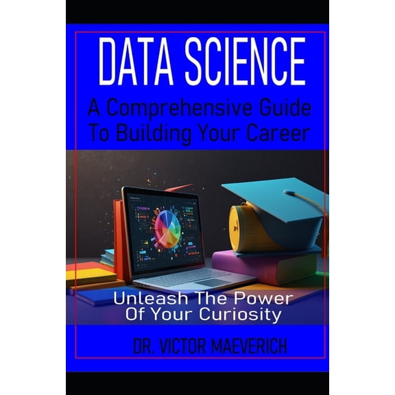 Data Science A Comprehensive Guide to Building Your Career: Unleash the Power of Your Curiosity, (Paperback)