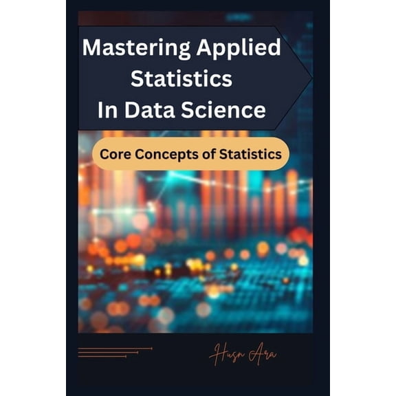 Data Science Beginner Mastering Applied Statistics in Data Science: Core Concepts of Statistics, Book 1, (Paperback)