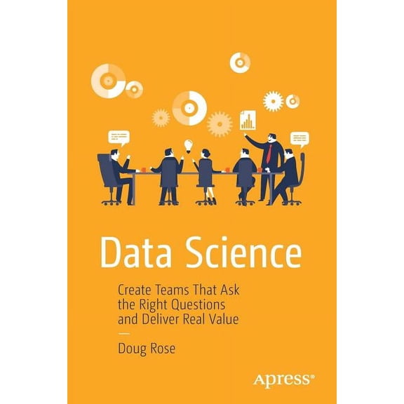 Data Science: Create Teams That Ask the Right Questions and Deliver Real Value, (Paperback)
