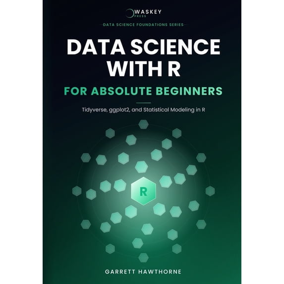 Data Science Foundations Data Science With R for Absolute Beginners: Tidyverse, ggplot2, and Statistical Modeling in R, (Paperback)