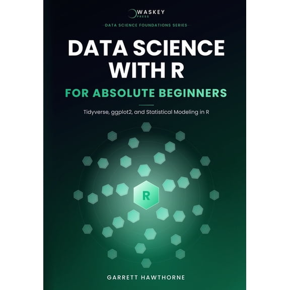 Data Science Foundations Data Science With R for Absolute Beginners: Tidyverse, ggplot2, and Statistical Modeling in R, (Paperback)