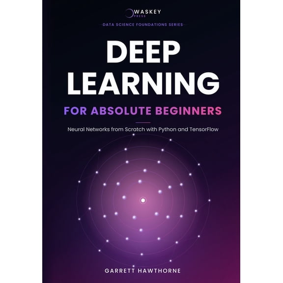 Data Science Foundations Deep Learning for Absolute Beginners: Neural Networks from Scratch with Python and TensorFlow, (Paperback)