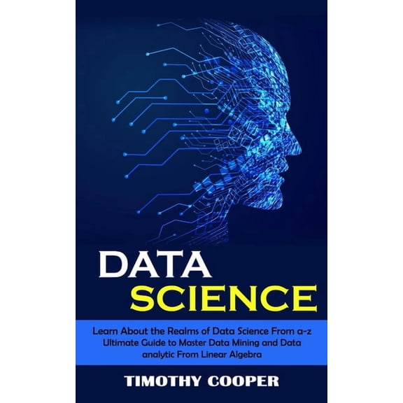 Data Science: Learn About the Realms of Data Science From a-z (Ultimate Guide to Master Data Mining and Data-analytic Fr, (Paperback)
