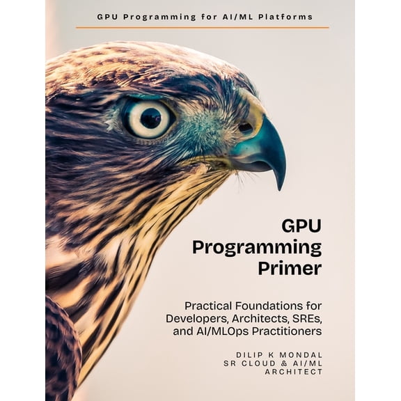 Data Science, ML, Genai & Agentic AI GPU Programming Primer: Practical Foundations for Developers, Architects, SREs, and AI & MLOps Practitioners, (Paperback)