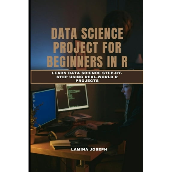Data Science Project for Beginners in R: Learn Data Science Step-by-Step Using Real-World R Projects, (Paperback)