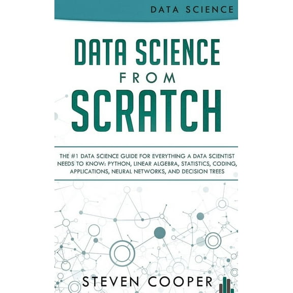 Data Science From Scratch: The #1 Data Science Guide For Everything A Data Scientist Needs To Know: Python, Linear Algebra, Statistics, Coding, Applications, Neural Networks, And Decision Trees (Hardc