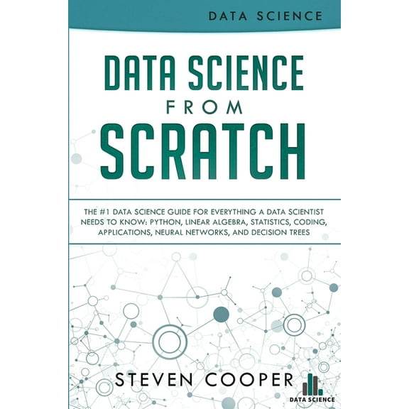 Data Science From Scratch: The #1 Data Science Guide For Everything A Data Scientist Needs To Know: Python, Linear Algebra, Statistics, Coding, Applications, Neural Networks, And Decision Trees (Paper