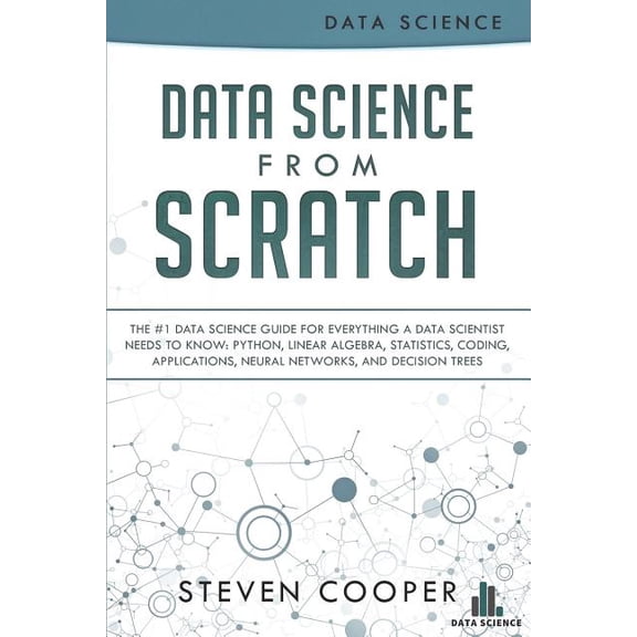 Pre-Owned Data Science from Scratch : The #1 Data Science Guide for Everything a Data Scientist Needs to Know: Python, Linear Algebra, Statistics, Coding, Applications, Neural Networks, and Decision Trees (Paperback)
