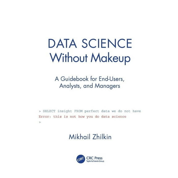 Data Science Without Makeup: A Guidebook for End-Users, Analysts, and Managers, (Paperback)