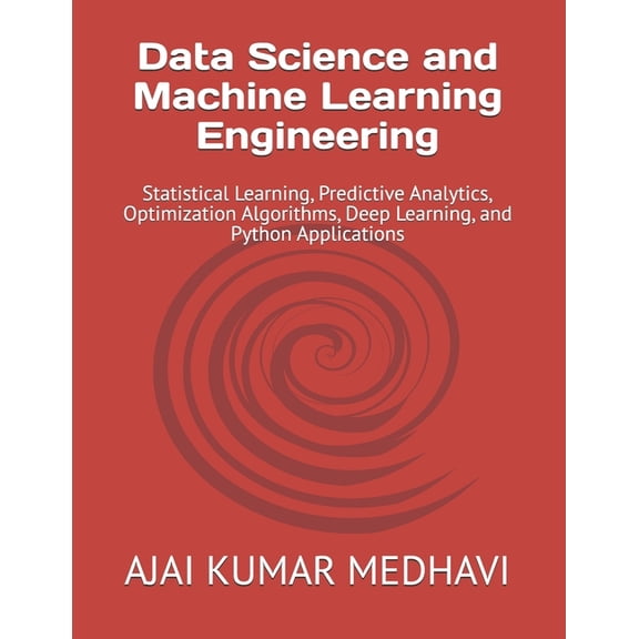 Data Science and Machine Learning Engineering: Statistical Learning, Predictive Analytics, Optimization Algorithms, Deep, (Paperback)