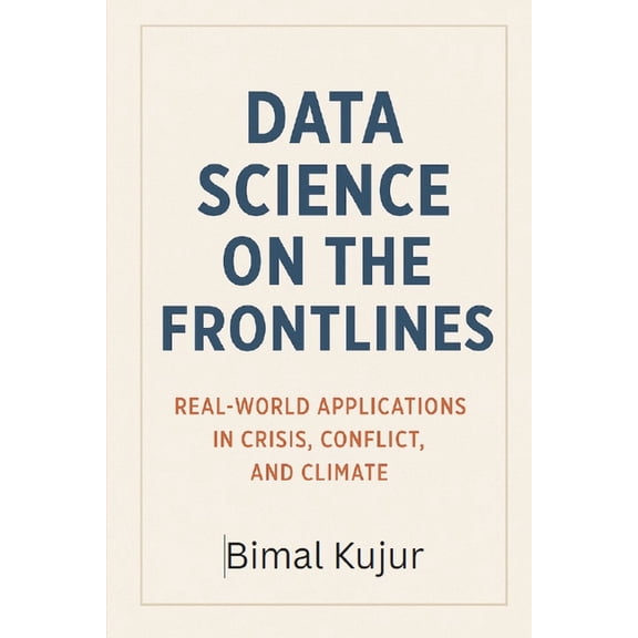 Data Science on the Frontlines: Real-World Applications in Crisis, Conflict, and Climate, (Paperback)