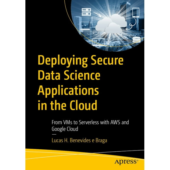 Deploying Secure Data Science Applications in the Cloud: From VMS to Serverless with AWS and Google Cloud, (Paperback)
