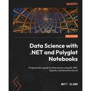 Data Science with .NET and Polyglot Notebooks Programmers guide to data science using ML.NET, OpenAI, and Semantic Ker, Paperback