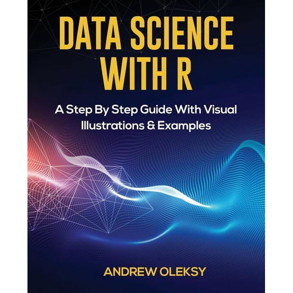 Data Science with R: A Step by Step Guide with Visual Illustrations & Examples