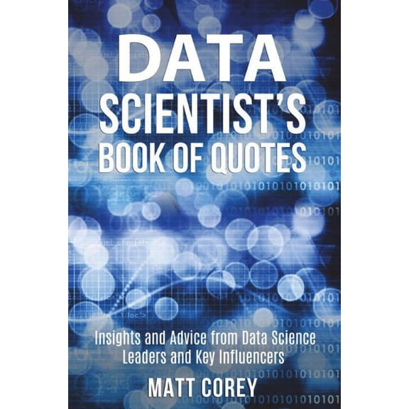 Data Scientist's Book of Quotes: Insights and Advice from Data Science Leaders and Key Influencers, (Paperback)