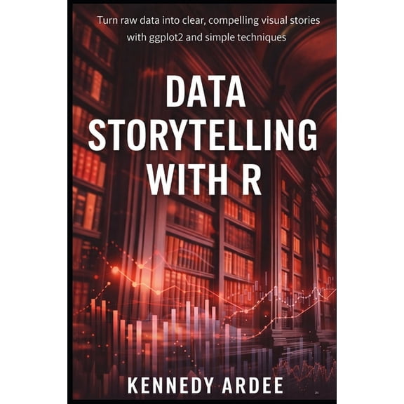 Data Storytelling with R: Turn Raw Data into Clear, Compelling Visual Stories Using ggplot2 and Simple Techniques, (Paperback)