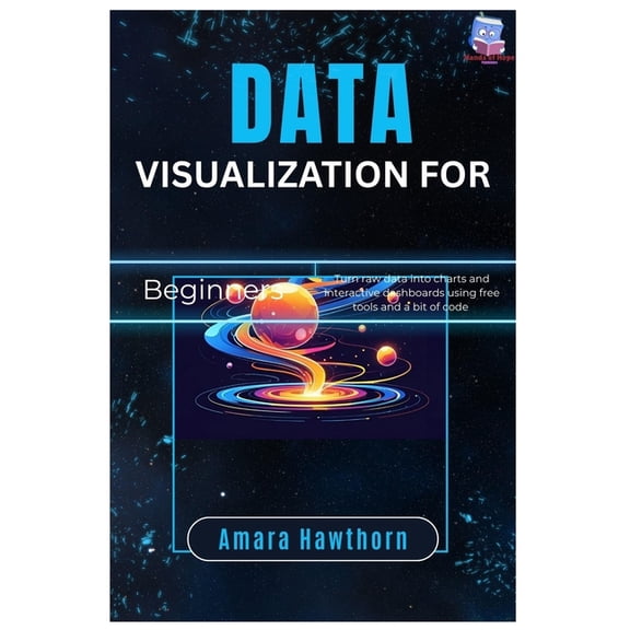 Data Visualization for Beginners: Turn raw data into charts and interactive dashboards using free tools and a bit of cod, (Paperback)