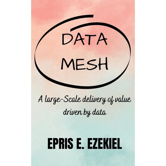 Data base Mesh: A large-Scale delivery of value driven by data, (Paperback)