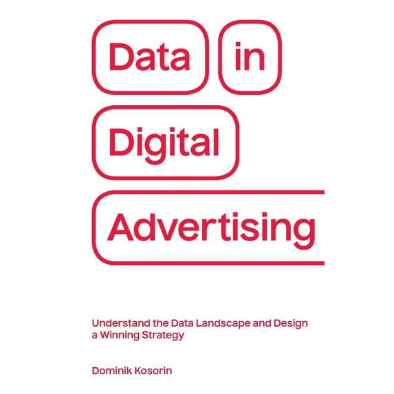 Data in Digital Advertising: Understand the Data Landscape and Design a Winning Strategy, (Paperback)