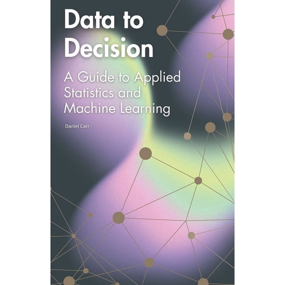 Data to Decision: A Guide to Applied Statistics and Machine Learning, (Paperback)