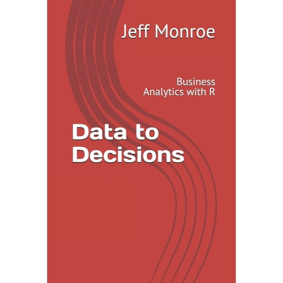 Data to Decisions: Business Analytics with R, (Paperback)