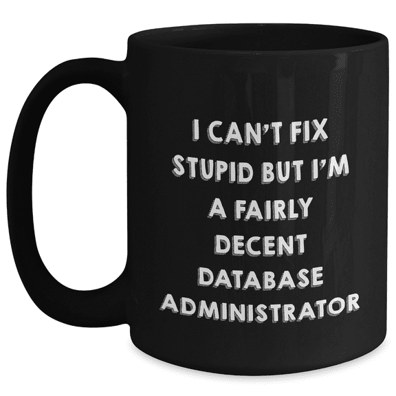 Database Administrator Funny Black Coffee Mug, I Can't Fix Stupid But I'm A Fairly Decent Database Administrator, Gifts from Men to Friends or Family, Unique Mother's Day Unique Gifts