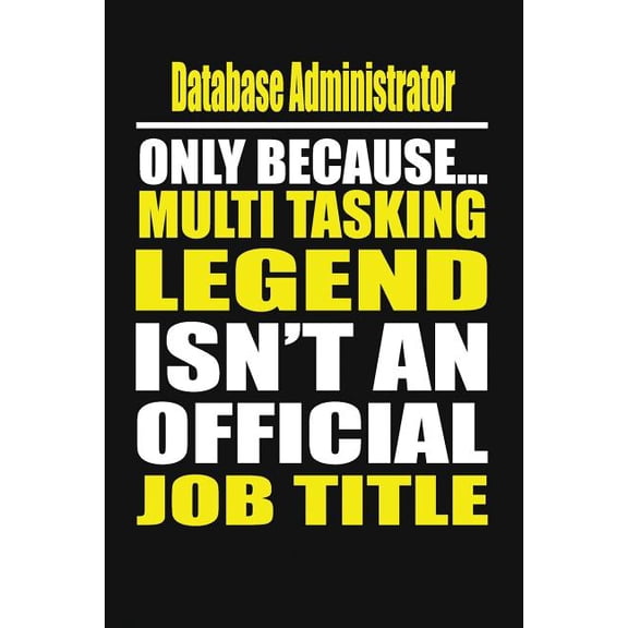 Database Administrator Only Because Multi Tasking Legend Isn't an Official Job Title (Paperback)