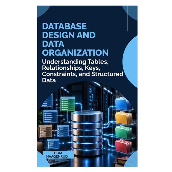 Database Design and Data Organization: Understanding Tables, Relationships, Keys, Constraints, and Structured Data, (Paperback)