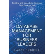 Database Management for Business Leaders Building and Using Data Solutions That Work for You, Paperback