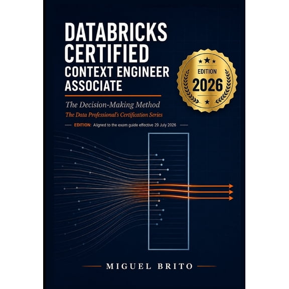 Databricks Certification Decision Guides Databricks Certified Context Engineer Associate: The Decision-Making Method, (Paperback)
