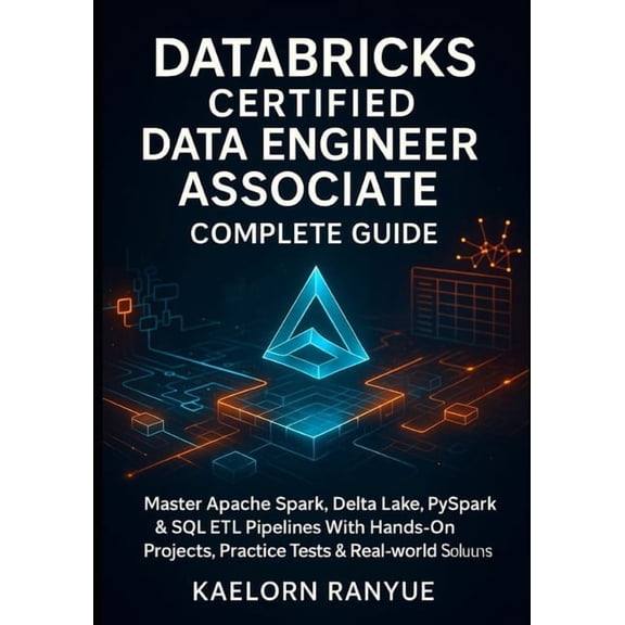 Databricks Certified Data Engineer Associate Complete Guide: Master Apache Spark, Delta Lake, PySpark &amp; SQL ETL Pipe, (Paperback)