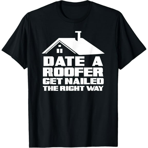 Date A Roofer Get Nailed Right Away - Funny Roofer T-Shirt T-Shirt