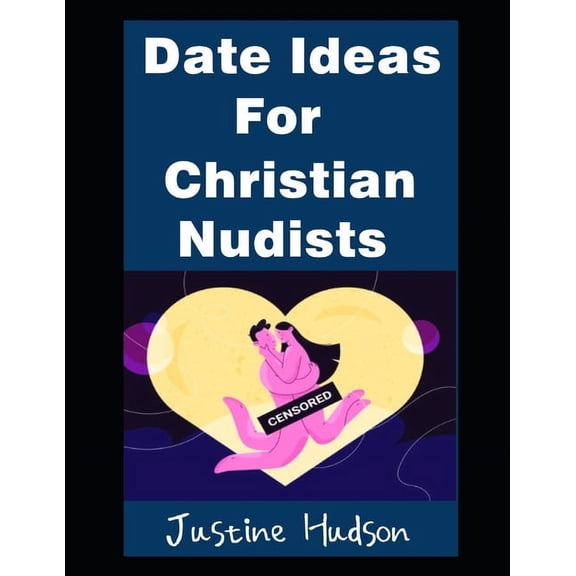 The Christian Nudist Date Ideas For Christian Nudists: The Most Christian-Friendly Places For You and Your Spouse T0 Go On a Naked Date, Book 55, (Paperback)