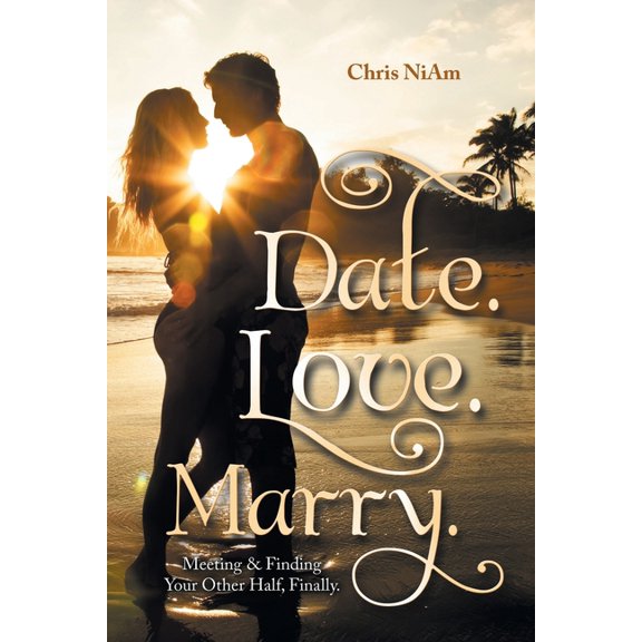 Date. Love. Marry.: Meeting & Finding Your Other Half, Finally., (Paperback)