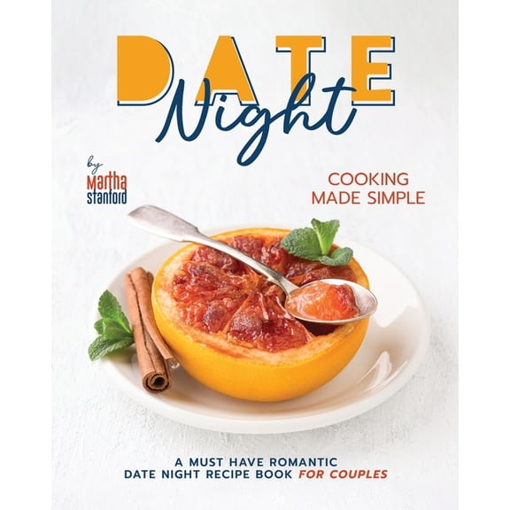 Date Night Cooking Made Simple: A Must Have Romantic Date Night Recipe Book for Couples, (Paperback)
