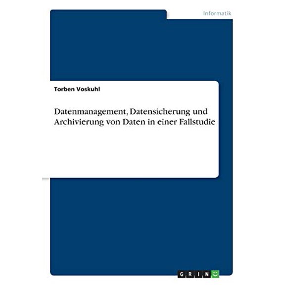 Datenmanagement, Datensicherung Und Archivierung Von Daten In Einer Fallstudie (German Edition)