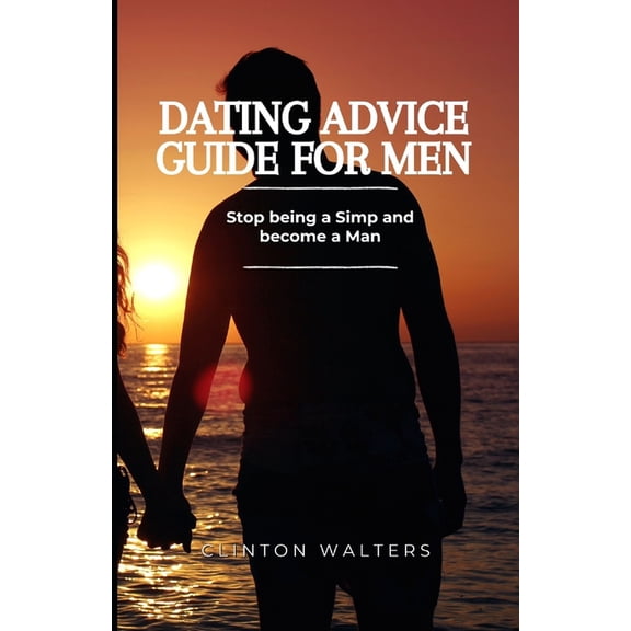 Dating Advice Guide for Men : Stop being a Simp and become a Man (Paperback)