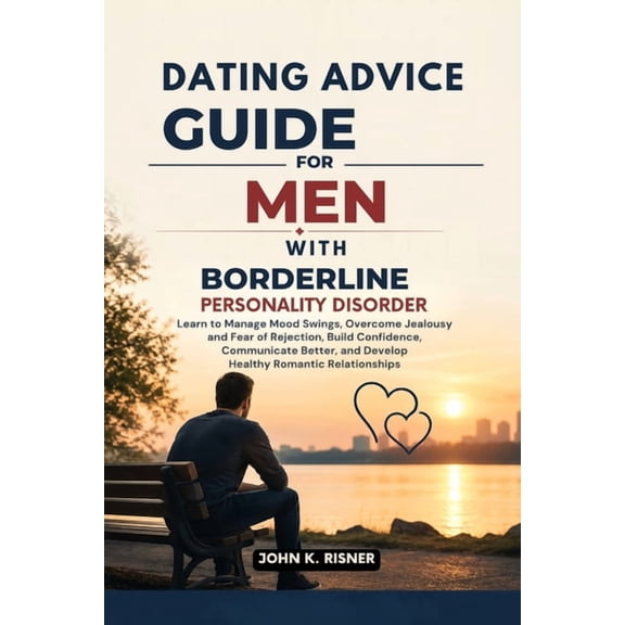 Dating Advice Guide for Men with Borderline Personality Disorder: Learn to Manage Mood Swings, Overcome Jealousy and Fea, (Paperback)