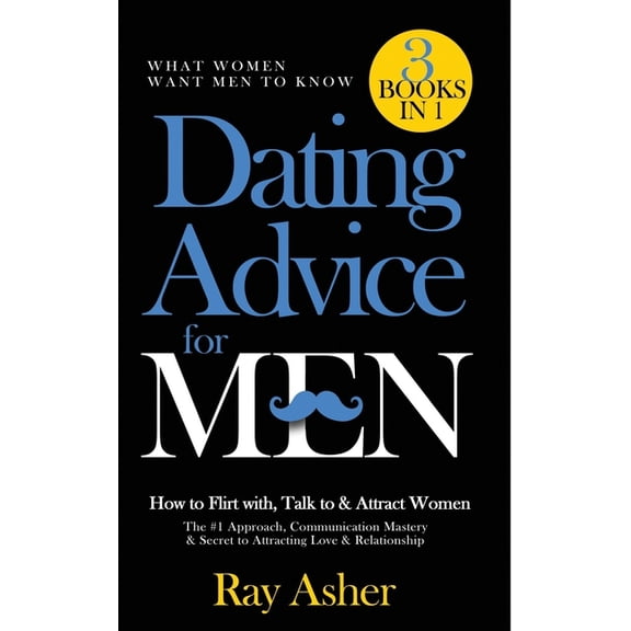 Dating Advice for Men, 3 Books in 1 (What Women Want Men To Know): How to Flirt with, Talk to & Attract Women (The #1 Approach, Communication Mastery & Secret to Attracting Love & Relationship) (Paper