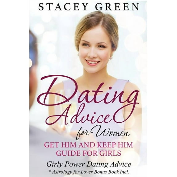 Dating Advice for Women: Get Him and Keep Him Guide for Girls: Girly Power Dating Advice * Astrology for Lover Bonus Book Incl. (Paperback)