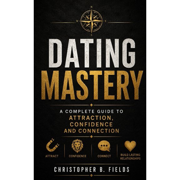Dating Mastery: A Complete Guide to Attraction, Confidence, and Connection, (Paperback)