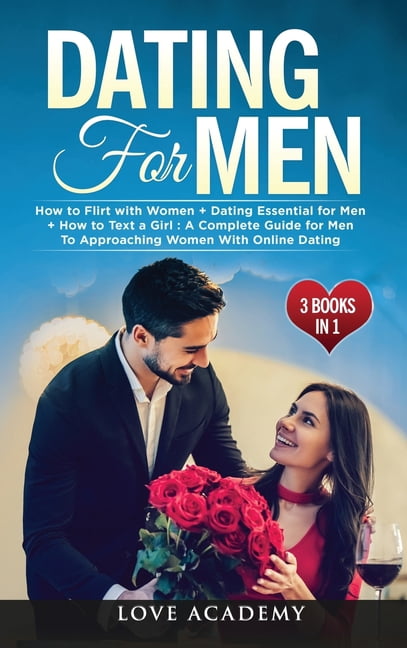 Dating for Men (3 Books in 1): How to Flirt with Women + Dating Essential for Men + How to Text a Girl: A Complete Guide for Men To Approaching Women With Online Dating (Hardcover)