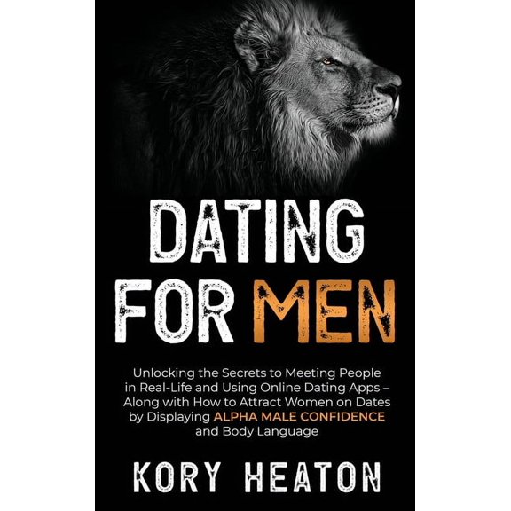 Dating for Men: Unlocking the Secrets to Meeting People in Real-Life and Using Online Dating Apps - Along with How to At, (Hardcover)