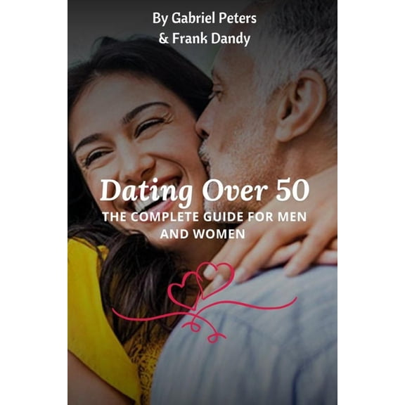 Dating Over 50 : The Complete Guide For Men And Women (Paperback)