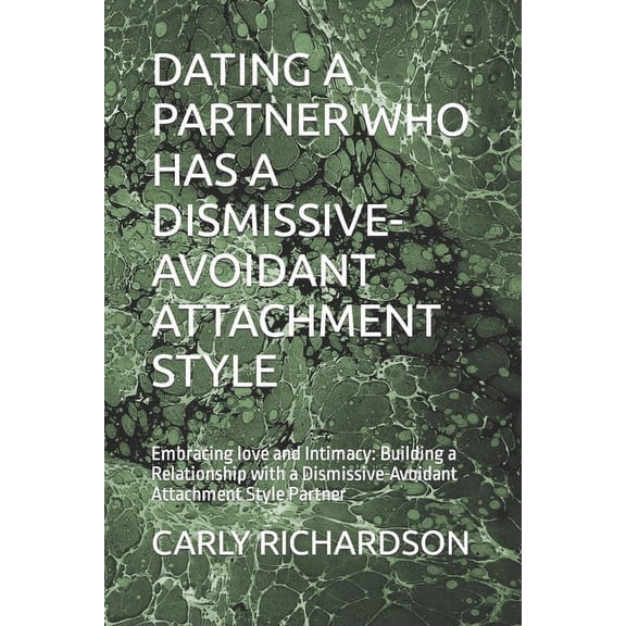 Dating a Partner Who Has a Dismissive-Avoidant Attachment Style: Embracing love and Intimacy: Building a Relationship with a Dismissive-Avoidant Attachment Style Partner (Paperback)