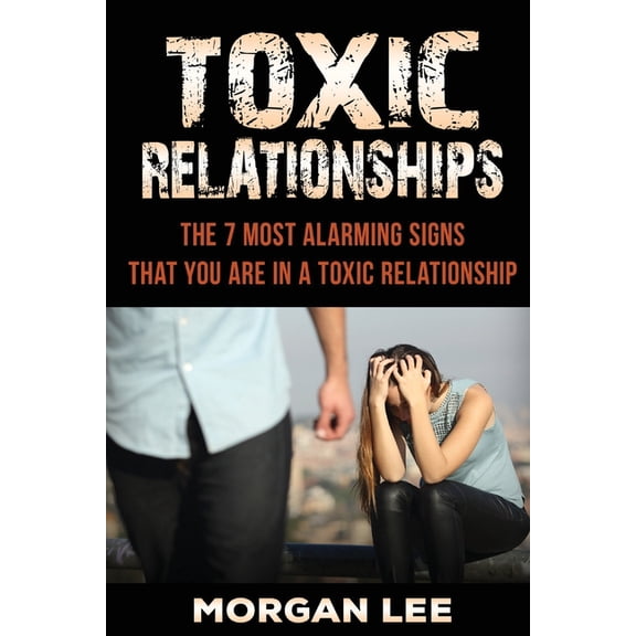 Dating, Relationship, Relationship Advice, Friends, Friendship, Manipulation, Control, Counseling, : Toxic Relationships: 7 Alarming Signs That You Are In A Toxic Relationship (Paperback)