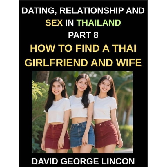 Dating, Relationship and Sex in Thailand (Part 8)- How to find a Thai Girlfriend and Wife, Love and Marriage in in the L, (Paperback)