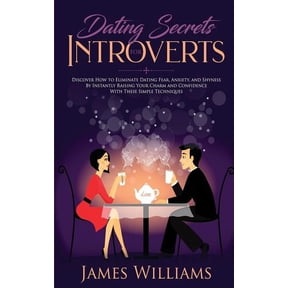 Dating: Secrets for Introverts - How to Eliminate Dating Fear, Anxiety and Shyness by Instantly Raising Your Charm and C, (Paperback)