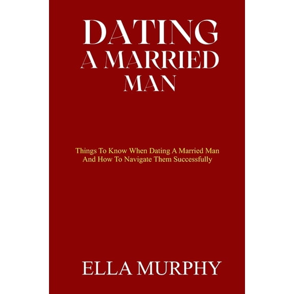 Dating a Married Man: Things To Know When Dating A Married Man And How To Navigate Them Successfully, (Paperback)