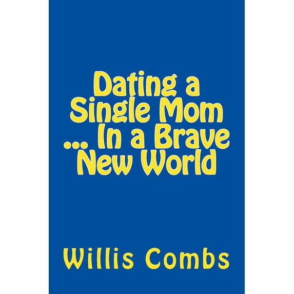 Dating a Single Mom In a Brave New World (Paperback) by Willis Combs